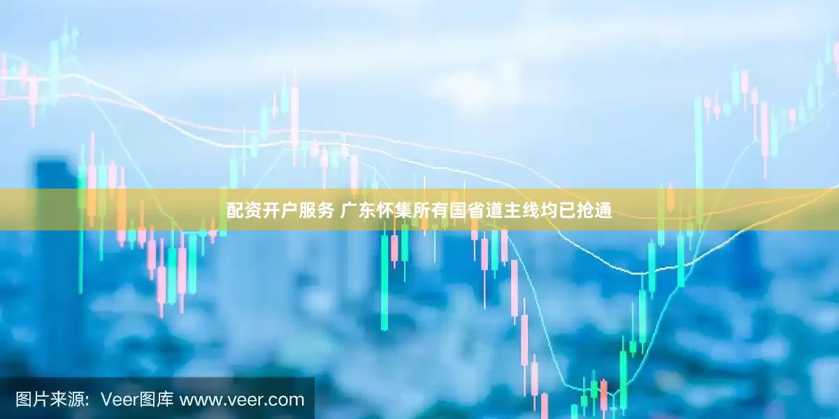 配资开户服务 广东怀集所有国省道主线均已抢通