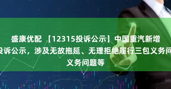 盛康优配 【12315投诉公示】中国重汽新增2件投诉公示，涉及无故拖延、无理拒绝履行三包义务问题等